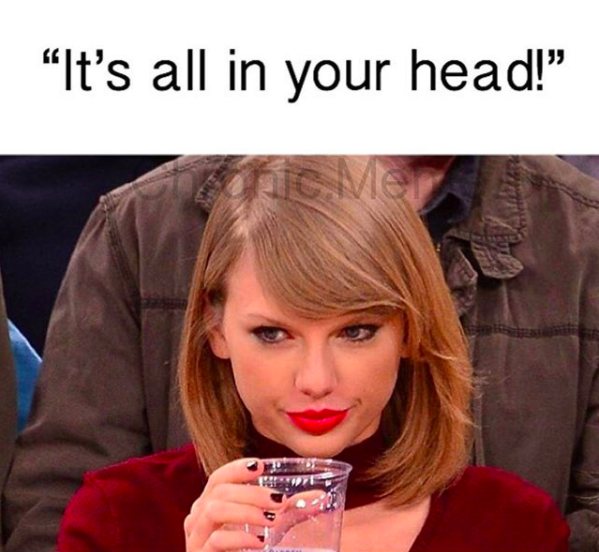 "it's all in your head!" with a photo of taylor swift giving a death glare