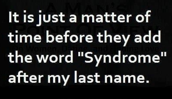 it's just a matter of time before they add the word "syndrome" after my last name