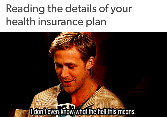 reading the details of your health insurance plan: ryan gosling reading something and saying 'I don't even know what the hell this means'
