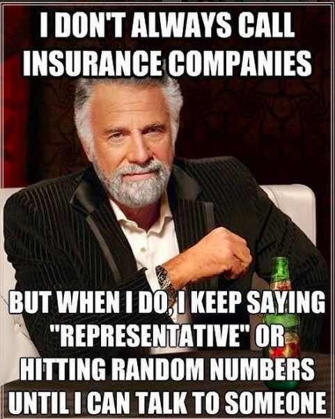 I don't always call insurance companies... but when I do I keep saying "representative" or hitting random numbers until I can talk to someone