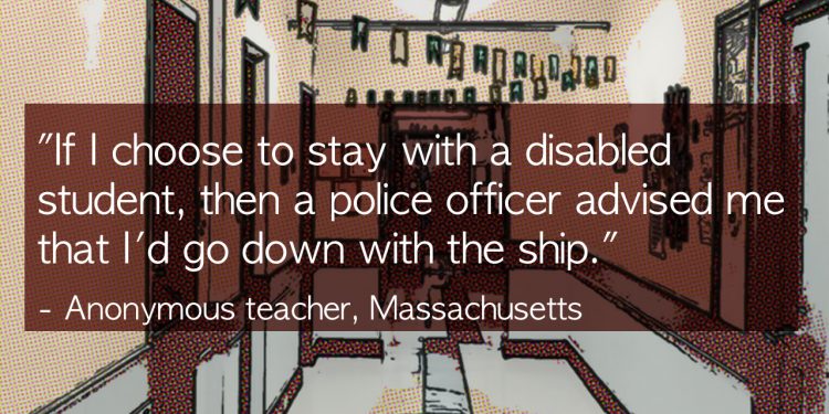 Cartoon-like image of a school hallway. Text over it is a quote from an anonymous teach in Massachusetts, it reads: "If I choose to stay with a disabled student, then a police officer advised me that I'd go down with the ship."