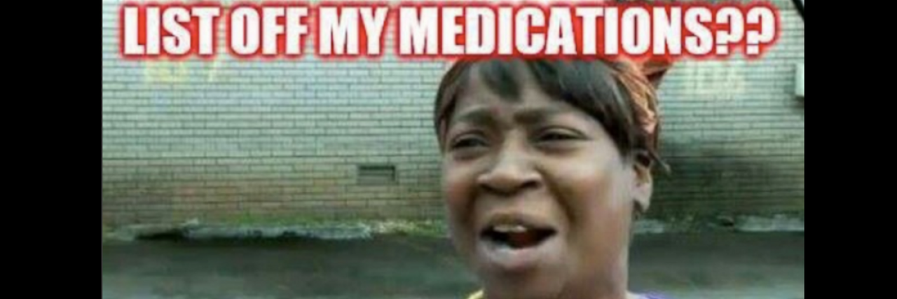 20 Memes That Describe What It's Like to Take a Lot of Medication list off my medications? ain't nobody got time for that!