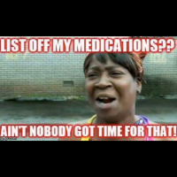 list off my medications? ain't nobody got time for that!