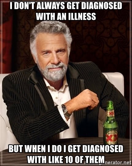 I don't always get diagnosed with an illness... but when I do I get diagnosed with like 10 of them