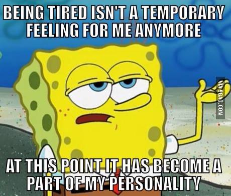 being tired isn't a temporary feeling for me anymore. at this point it has become part of my personality