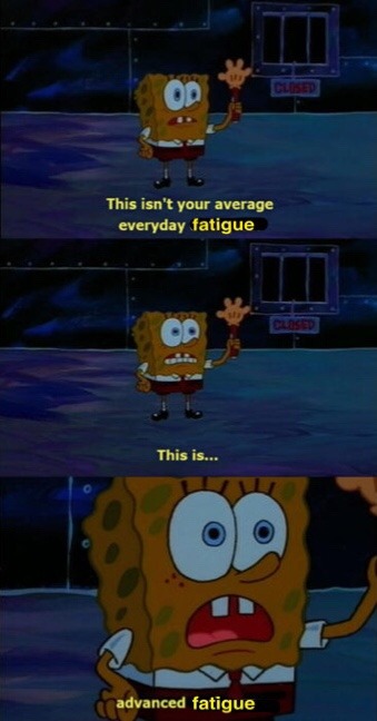 spongebob saying: this isn't your average everyday fatigue. this is..... advanced fatigue