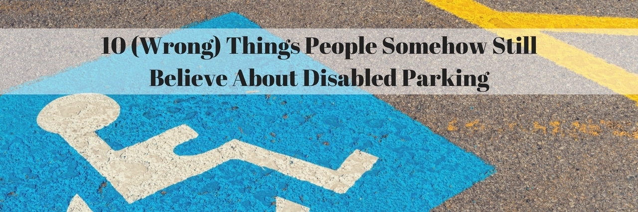 10 (Wrong) Things People Somehow Still Believe About Disabled Parking