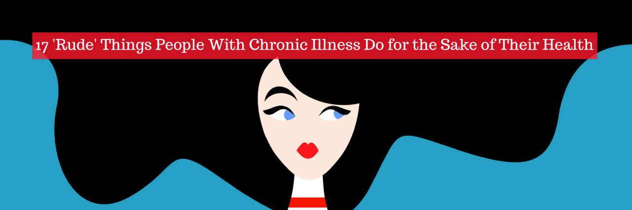 17 'Rude' Things People With Chronic Illness Do for the Sake of Their Health