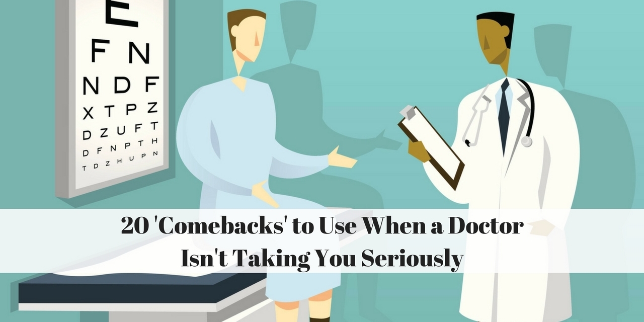 20 'Comebacks' to Use When a Doctor Isn't Taking You Seriously