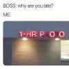 boss: why are you late? me: 1 hour poo