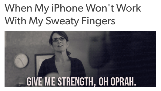 when my iphone won't work with my sweaty fingers. and a photo of tina fey saying "give me strength, oh oprah"