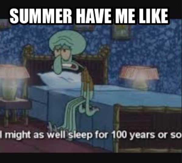 summer have me like... I might as well sleep for 100 years or so