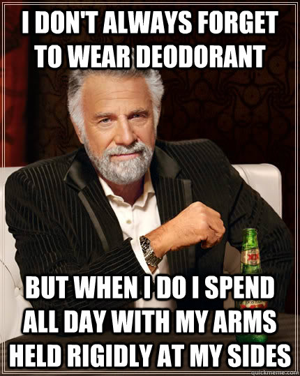 I don't always forget to wear deodorant, but when I do I spend all day with my arms rigidly held by my sides