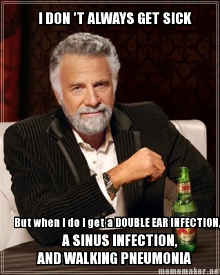 dos equis man with text i dont always get sick but when i do i get a double ear infection, pneumonia and a sinus infection