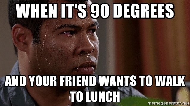 when it's 90 degrees and your friend wants to walk to lunch