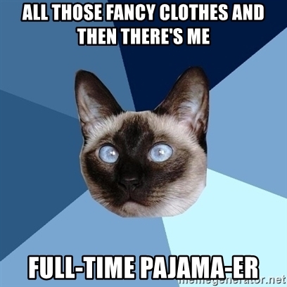 all those fancy clothes and then there's me, full-time pajama-er