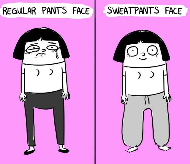 regular pants face: frown. sweatpants face: smile.