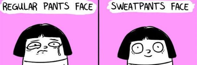 regular pants face: frown. sweatpants face: smile.