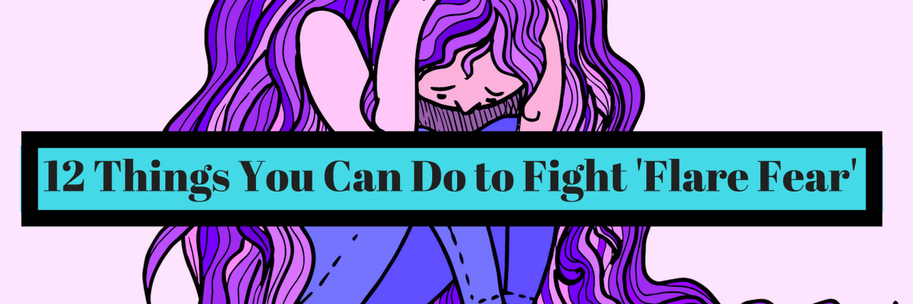 12 Tips for Coping With Health Anxiety or 'Flare Fear' 12 Things You Can Do to Fight 'Flare Fear'