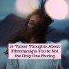 16 'Taboo' Thoughts About Fibromyalgia You're Not the Only One Having