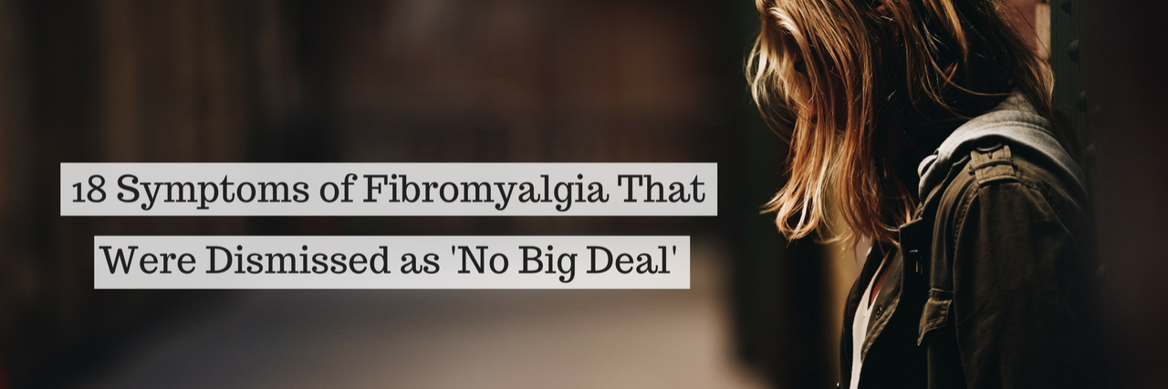 18 Symptoms of Fibromyalgia Dismissed as 'No Big Deal' 18 Symptoms of Fibromyalgia That Were Dismissed as 'No Big Deal'