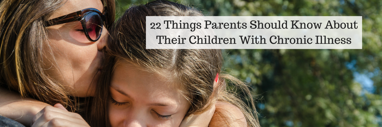 22 Things Parents Should Know About Kids With Chronic Illness 22 Things Parents Should Know About Their Children With Chronic Illness