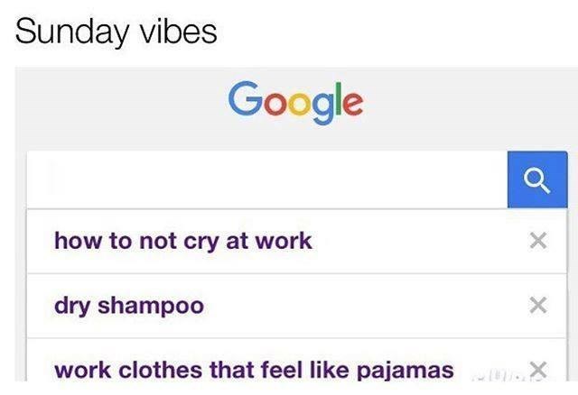 sunday vibes... google search history for how to not cry at work, dry shampoo and work clothes that feel like pajamas