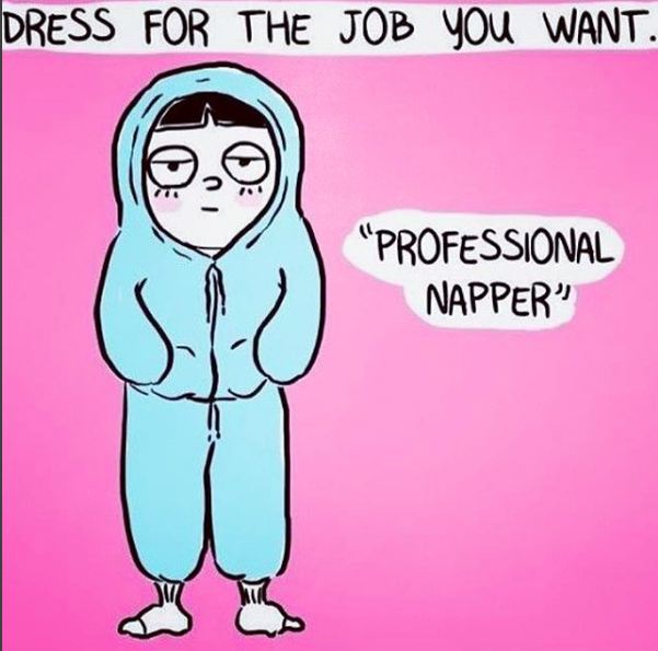 "dress for the job you want." woman wearing sweats and saying "professional napper"
