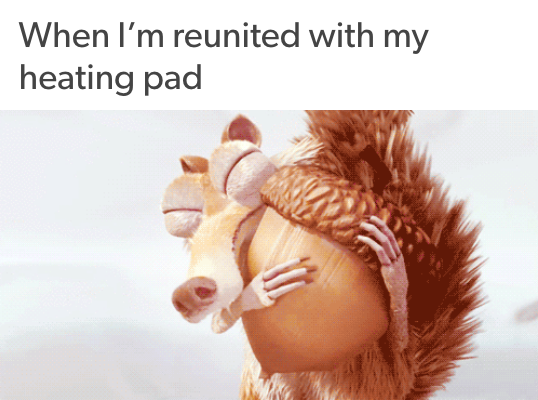 when I'm reunited with my heating pad (scrat from 'ice age' hugging his acorn)