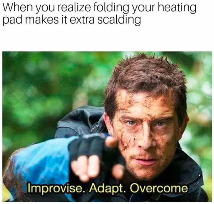 when you realize folding your heating pad makes it extra scalding: bear grylls saying, "improvise. adapt. overcome."