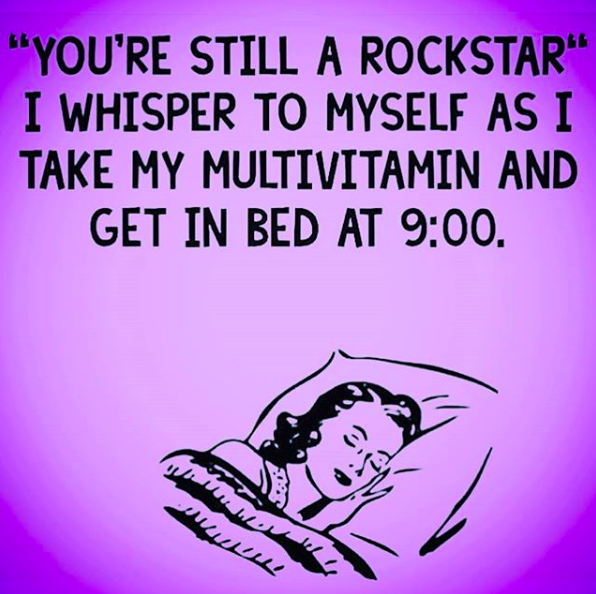 "you're still a rockstar," I whisper to myself as I take my multivitamin and get in bed at 9:00