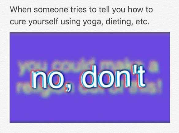 when someone tries to tell you how to cure yourself using yoga, dieting, etc.... "no, don't"