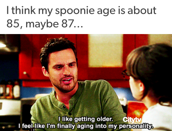 I think my spoonie age is 85, maybe 87...