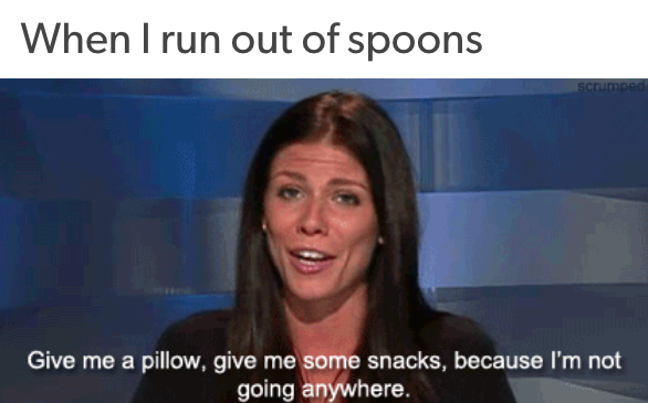 when I run out of spoons: give me a pillow, give me some snacks, because I'm not going anywhere