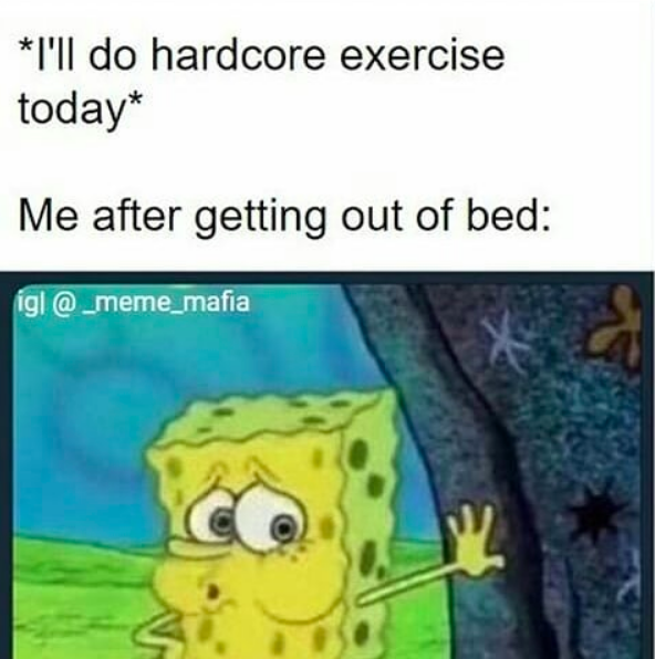 I'll do hardcore exercise today! me after getting out of bed...