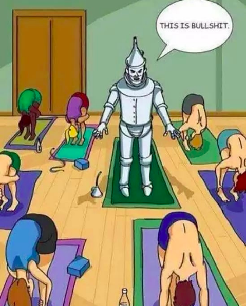 the tin man trying to do yoga and saying "this is bullshit"