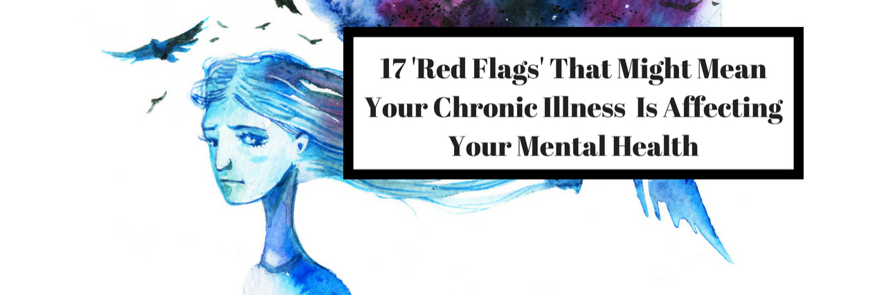17 'Red Flags' That Chronic Illness Is Causing Mental Health Problems 17 'Red Flags' That Might Mean Your Chronic Illness Is Affecting Your Mental Health