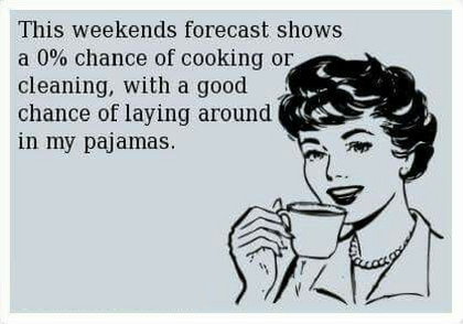 this weekend's forecast shows a 0% chance of cooking or cleaning, with a good chance of laying around in my pajamas