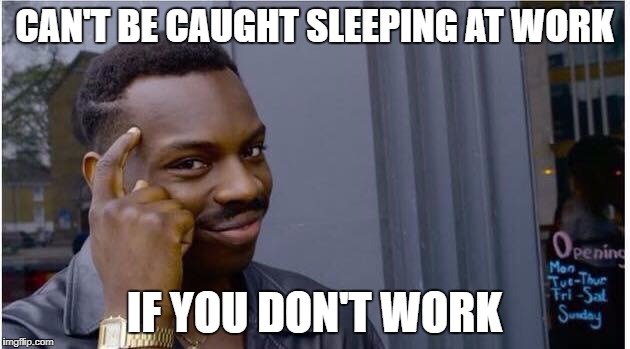 cant be caught sleeping at work if you dont work