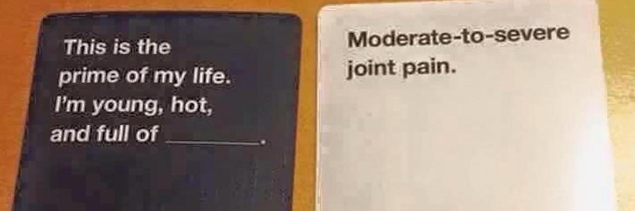 The Differences Between Being Healthy and a Spoonie in Your 20s cards against humanity meme saying you're in the prime of life, full of moderate to severe joint pain