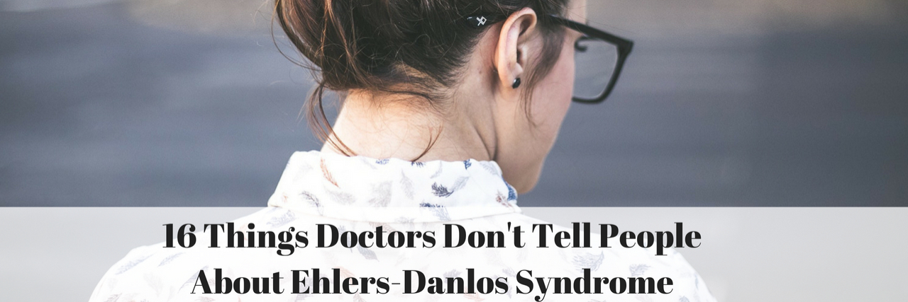 16 Things Doctors Don't Tell You About Ehlers-Danlos Syndrome 16 Things Doctors Don't Tell People About Ehlers-Danlos Syndrome