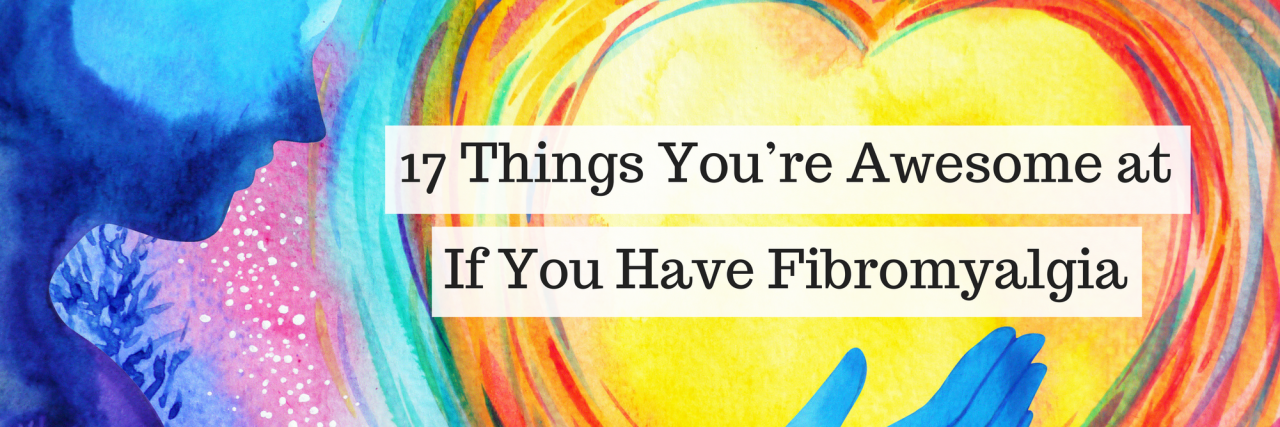 17 Things You’re Awesome at If You Have Fibromyalgia