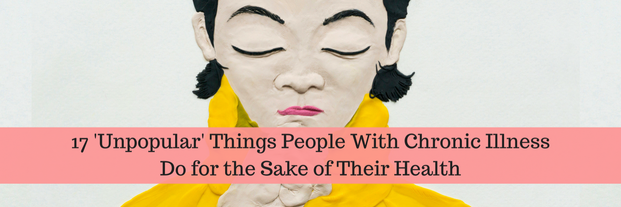 17 'Unpopular' Things People With Chronic Illness Do for Their Health 17 'Unpopular' Things People With Chronic Illness Do for the Sake of Their Health