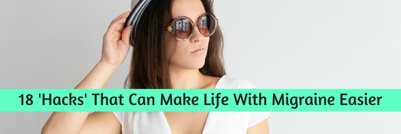 18 'Hacks' That Can Make Life With Migraine Easier 18 'Hacks' That Can Make Life With Migraine Easier