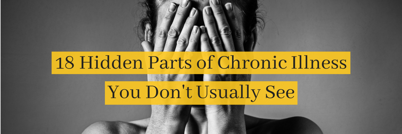 18 Hidden Parts of Chronic Illness You Don't Usually See 18 Hidden Parts of Chronic Illness You Don't Usually See