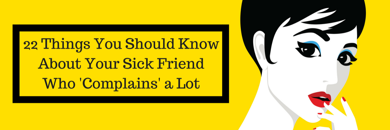 22 Things You Should Know About Your Sick Friend Who 'Complains' a Lot