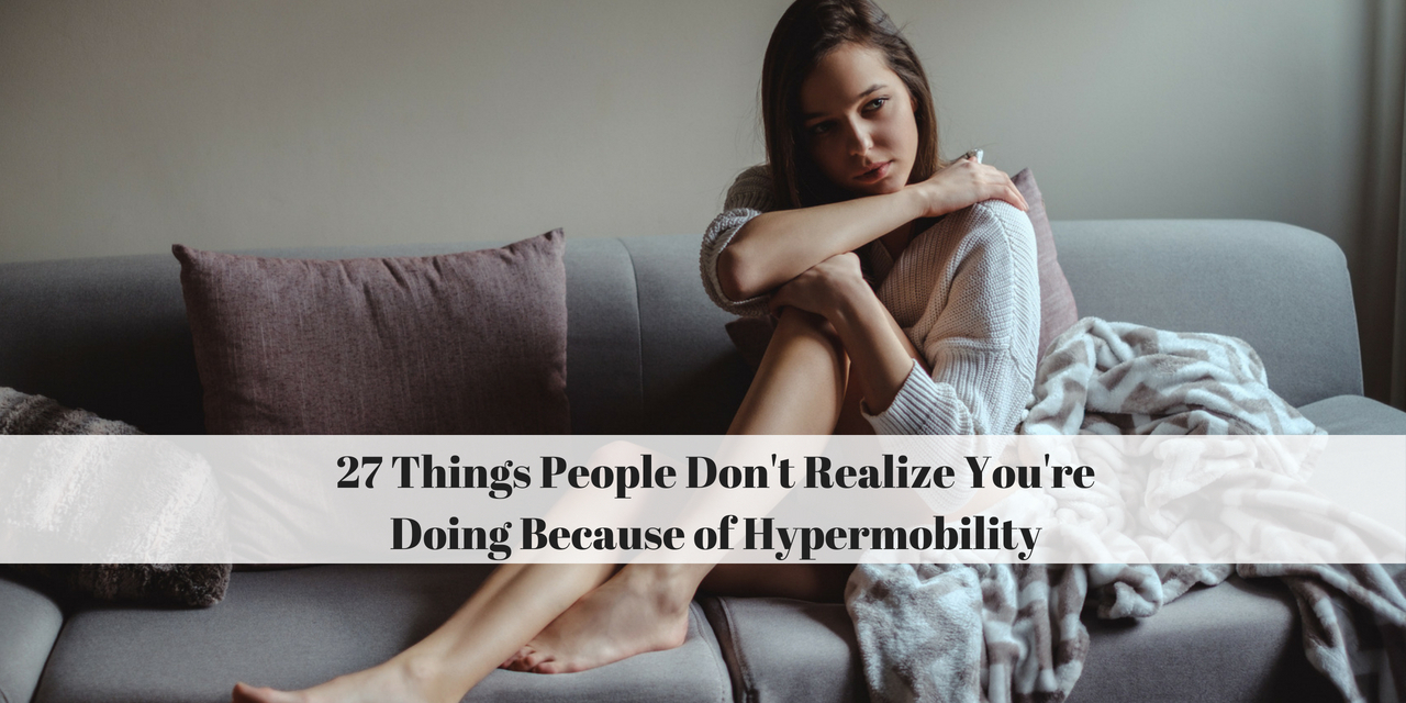 27 Things People Dont Realize Youre Doing Because Of Hypermobility