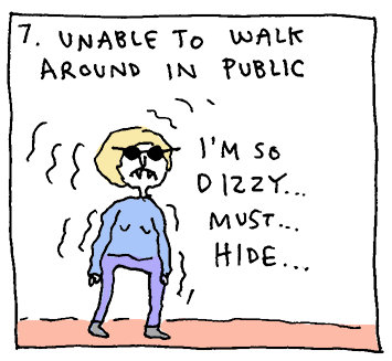 7. Unable to walk around in public. (I'm so dizzy... must... hide...)