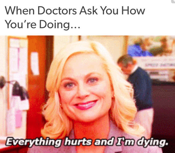when doctors ask how you're doing: leslie knope smiling and saying "everything hurts and I'm dying"