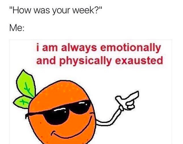 "how was your week?" me: I am always emotionally and physically exhausted